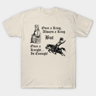 Once a King, Always a King But Once A Knight is Enough! T-Shirt